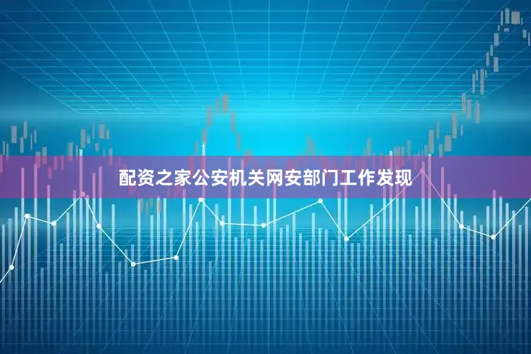 配资之家公安机关网安部门工作发现