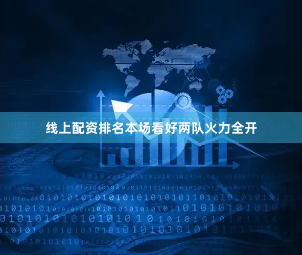 线上配资排名本场看好两队火力全开