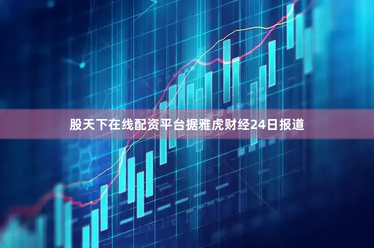 股天下在线配资平台据雅虎财经24日报道