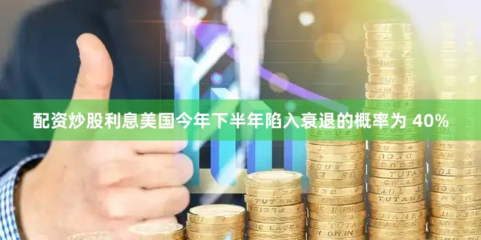 配资炒股利息美国今年下半年陷入衰退的概率为 40%