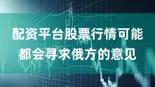 配资平台股票行情可能都会寻求俄方的意见