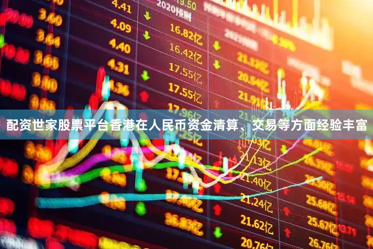 配资世家股票平台香港在人民币资金清算、交易等方面经验丰富