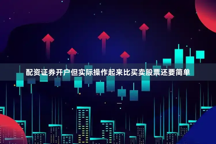 配资证券开户但实际操作起来比买卖股票还要简单