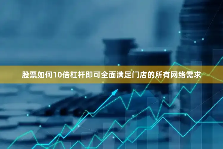 股票如何10倍杠杆即可全面满足门店的所有网络需求