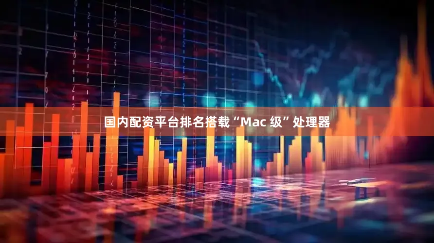 国内配资平台排名搭载“Mac 级”处理器