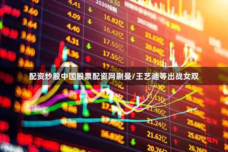 配资炒股中国股票配资网蒯曼/王艺迪等出战女双