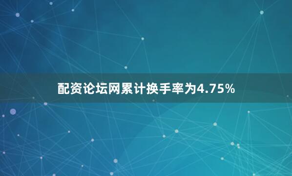 配资论坛网累计换手率为4.75%