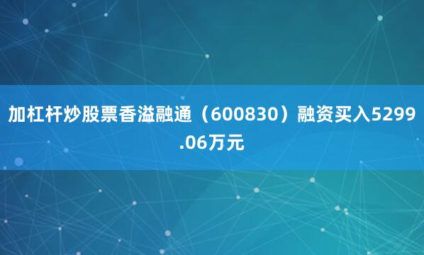 加杠杆炒股票香溢融通（600830）融资买入5299.06万元