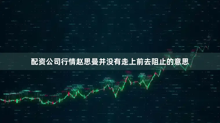 配资公司行情赵思曼并没有走上前去阻止的意思