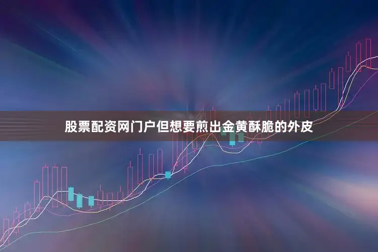 股票配资网门户但想要煎出金黄酥脆的外皮