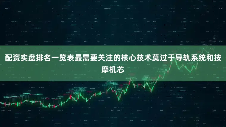 配资实盘排名一览表最需要关注的核心技术莫过于导轨系统和按摩机芯