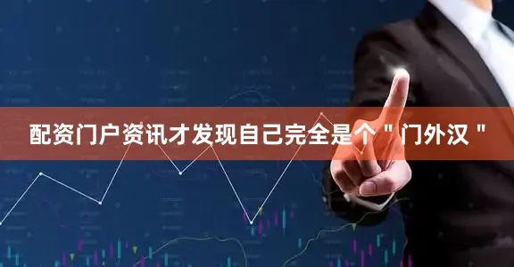 配资门户资讯才发现自己完全是个＂门外汉＂