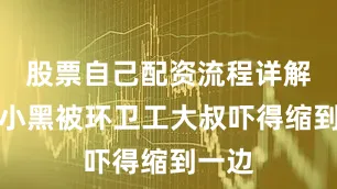 股票自己配资流程详解看到小黑被环卫工大叔吓得缩到一边